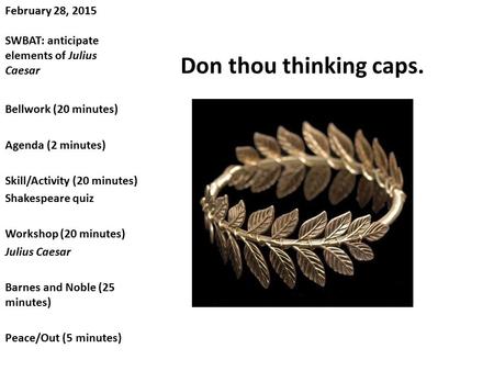 February 28, 2015 SWBAT: anticipate elements of Julius Caesar Don thou thinking caps. Bellwork (20 minutes) Agenda (2 minutes) Skill/Activity (20 minutes)