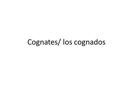 Cognates/ los cognados. What are cognates? English and Spanish are closely related (both have Latin roots), some words in Spanish are similar in form.