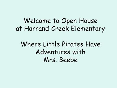 Welcome to Open House at Harrand Creek Elementary Where Little Pirates Have Adventures with Mrs. Beebe.