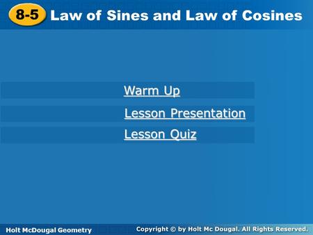 Holt McDougal Geometry 8-5 Law of Sines and Law of Cosines 8-5 Law of Sines and Law of Cosines Holt Geometry Warm Up Warm Up Lesson Presentation Lesson.