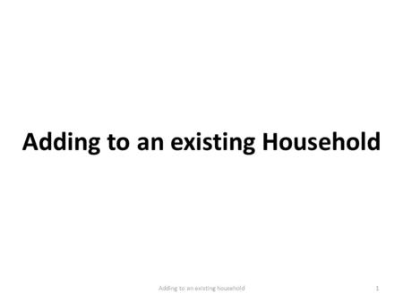 Adding to an existing Household 1Adding to an existing household.