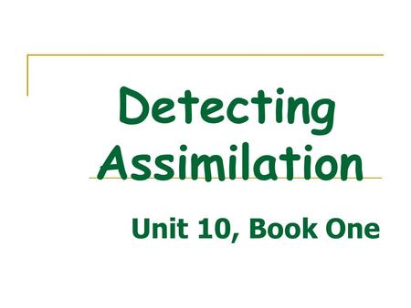 Detecting Assimilation Unit 10, Book One last year / l a: s tF E:/ would you / w u dV u/ and you did you put you don’t you next year want you glad you.