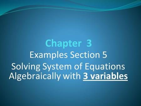 Chapter 3 Examples Section 5 Solving System of Equations Algebraically with 3 variables.