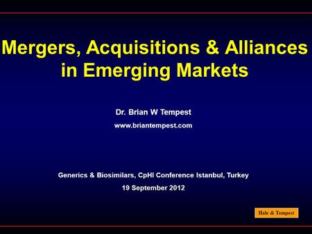 Hale & Tempest Mergers, Acquisitions & Alliances in Emerging Markets Dr. Brian W Tempest www.briantempest.com Generics & Biosimilars, CpHI Conference Istanbul,