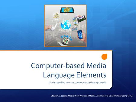 Computer-based Media Language Elements Understanding how we communicate through media Stewart.C. (2007). Media: New Ways and Means. John Wiley & Sons: