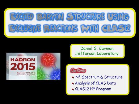 Daniel S. Carman Page 1 Hadron 2015 - Sep. 13 -18, 2015 Daniel S. Carman Jefferson Laboratory N* Spectrum & Structure Analysis of CLAS Data  CLAS12 N*