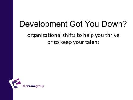 Development Got You Down? Enhancing organizational shifts to help you thrive or to keep your talent.
