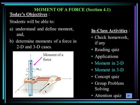 MOMENT OF A FORCE (Section 4.1) Today’s Objectives : Students will be able to: a) understand and define moment, and, b) determine moments of a force in.