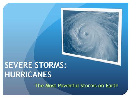 SEVERE STORMS: HURRICANES The Most Powerful Storms on Earth.