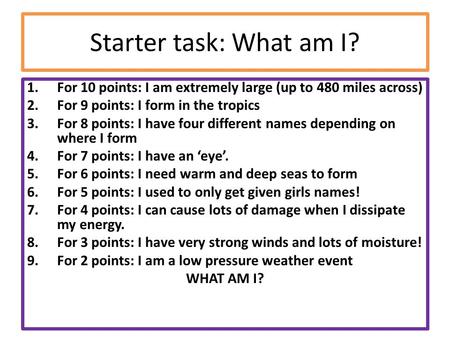 Starter task: What am I? 1.For 10 points: I am extremely large (up to 480 miles across) 2.For 9 points: I form in the tropics 3.For 8 points: I have four.