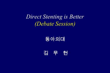 Direct Stenting is Better (Debate Session) 동아의대 김 무 현.
