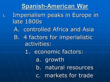 Spanish-American War I. Imperialism peaks in Europe in late 1800s A. controlled Africa and Asia B. 4 factors for imperialistic activities: 1. economic.