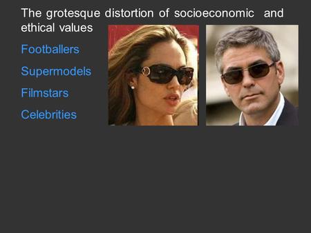 The grotesque distortion of socioeconomic and ethical values Footballers Supermodels Filmstars Celebrities.