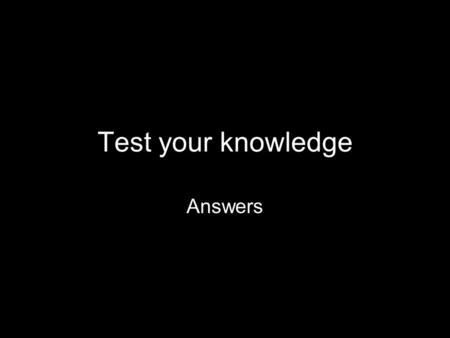Test your knowledge Answers.
