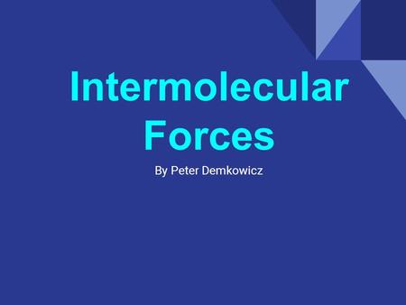 Intermolecular Forces By Peter Demkowicz. Why? Intermolecular Forces.