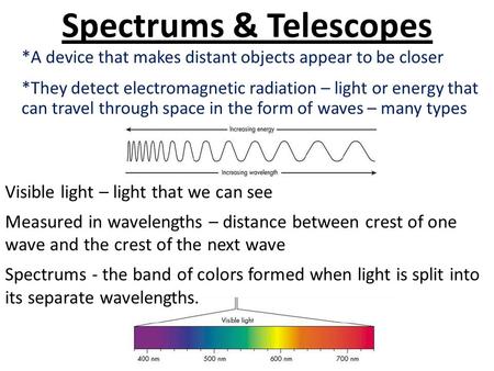 Spectrums & Telescopes *A device that makes distant objects appear to be closer *They detect electromagnetic radiation – light or energy that can travel.