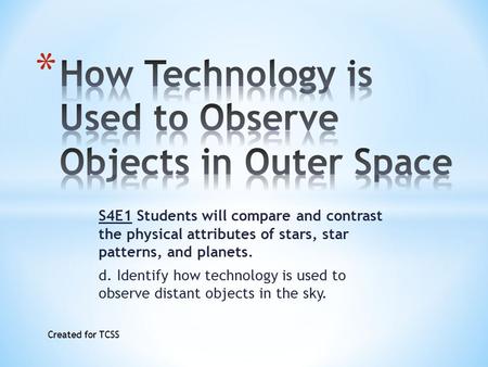 S4E1 Students will compare and contrast the physical attributes of stars, star patterns, and planets. d. Identify how technology is used to observe distant.