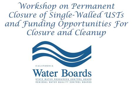 Workshop on Permanent Closure of Single-Walled USTs and Funding Opportunities For Closure and Cleanup.