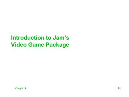 CompSci 4 4.1 Introduction to Jam’s Video Game Package.