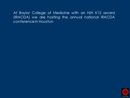 At Baylor College of Medicine with an NIH K12 award (IRACDA) we are hosting the annual national IRACDA conference in Houston.