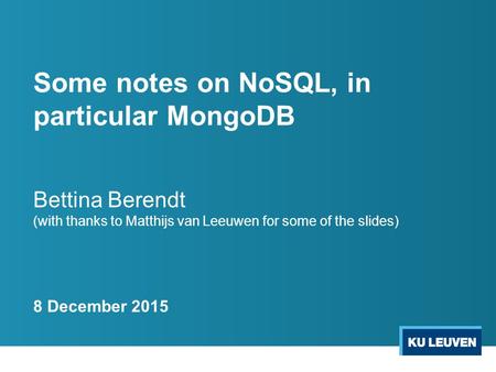 Some notes on NoSQL, in particular MongoDB Bettina Berendt (with thanks to Matthijs van Leeuwen for some of the slides) 8 December 2015.