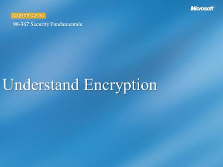 Understand Encryption LESSON 2.5_A 98-367 Security Fundamentals.