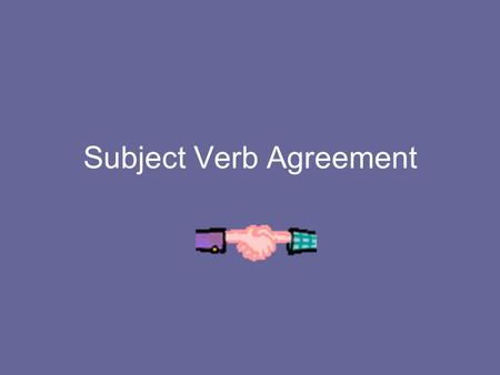 Subject Verb Agreement. The subject in a sentence must agree with the verb in a sentence. You must decide if the subject is singular or plural. Then decide.
