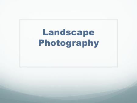 Landscape Photography. Anticipation Guide 1. If a photo includes a subject, it cannot be considered Landscape photography. Yes or No? Explain.