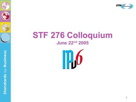 1 STF 276 Colloquium June 22 nd 2005. 2 Structure of this Presentation  Introduction to IPv6  Benefits and Driving Forces  Overview of STF276  STF.