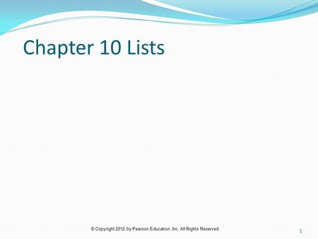 © Copyright 2012 by Pearson Education, Inc. All Rights Reserved. Chapter 10 Lists 1.