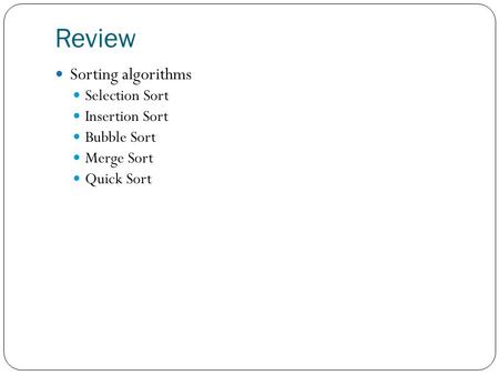 Review Sorting algorithms Selection Sort Insertion Sort Bubble Sort Merge Sort Quick Sort.