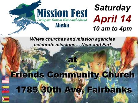 Saturday April 14 10 am to 4pm Where churches and mission agencies celebrate missions… Near and Far! at Friends Community Church 1785 30th Ave, Fairbanks.