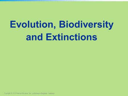 Copyright © 2008 Pearson Education, Inc., publishing as Benjamin Cummings Evolution, Biodiversity and Extinctions.