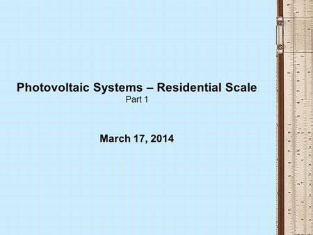 Photovoltaic Systems – Residential Scale Part 1 March 17, 2014.