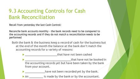 9.3 Accounting Controls for Cash Bank Reconciliation Both the bank & the business keep a record of cash for the business but at the end of the month the.