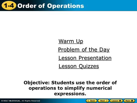1-4 Order of Operations Warm Up Warm Up Lesson Presentation Lesson Presentation Problem of the Day Problem of the Day Lesson Quizzes Lesson Quizzes Objective: