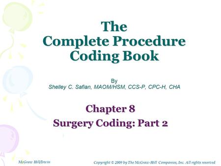 The Complete Procedure Coding Book By Shelley C. Safian, MAOM/HSM, CCS-P, CPC-H, CHA Chapter 8 Surgery Coding: Part 2 Copyright © 2009 by The McGraw-Hill.