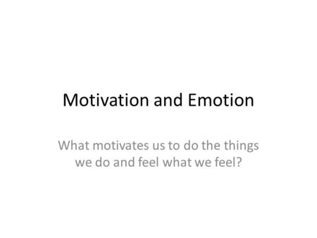 Motivation and Emotion What motivates us to do the things we do and feel what we feel?