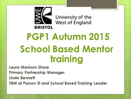 PGP1 Autumn 2015 School Based Mentor training Laura Manison Shore Primary Partnership Manager Linda Bennett SBM at Parson St and School Based Training.