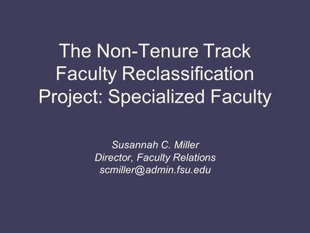 The Non-Tenure Track Faculty Reclassification Project: Specialized Faculty Susannah C. Miller Director, Faculty Relations
