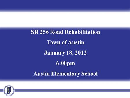SR 256 Road Rehabilitation Town of Austin January 18, 2012 6:00pm Austin Elementary School.