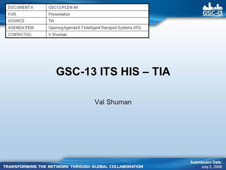 GSC-13 ITS HIS – TIA Val Shuman DOCUMENT #:GSC13-PLEN-49 FOR:Presentation SOURCE:TIA AGENDA ITEM:Opening Agenda 6.7 Intelligent Transport Systems (ITS)
