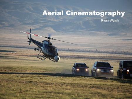 Ryan Walsh Aerial Cinematography Ryan Walsh. Aerial Cinematography  What is it?
