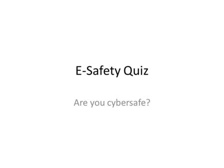 E-Safety Quiz Are you cybersafe?.
