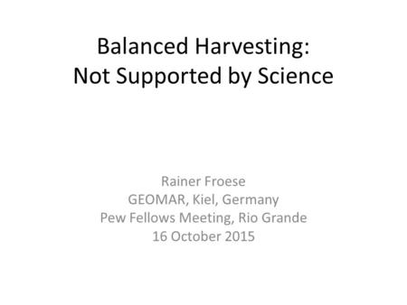 Balanced Harvesting: Not Supported by Science Rainer Froese GEOMAR, Kiel, Germany Pew Fellows Meeting, Rio Grande 16 October 2015.
