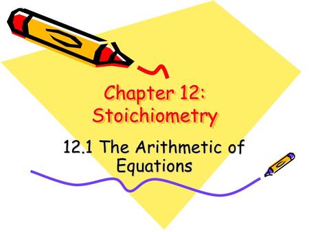 Chapter 12: Stoichiometry 12.1 The Arithmetic of Equations.