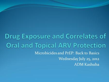 Microbicides and PrEP: Back to Basics Wednesday July 25, 2012 ADM Kashuba.