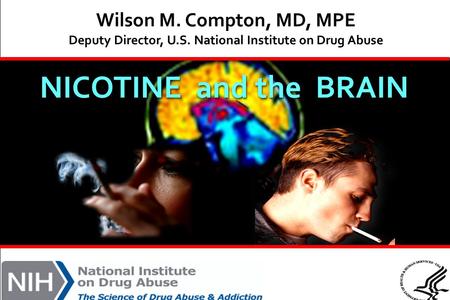 NICOTINE and the BRAIN Wilson M. Compton, MD, MPE Deputy Director, U.S. National Institute on Drug Abuse.