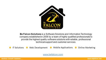 Business Growth Solutions...www.befalcon.com Be Falcon Solutions is a Software Solutions and Information Technology company established in 2006 by a team.