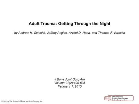 Adult Trauma: Getting Through the Night by Andrew H. Schmidt, Jeffrey Anglen, Arvind D. Nana, and Thomas F. Varecka J Bone Joint Surg Am Volume 92(2):490-505.